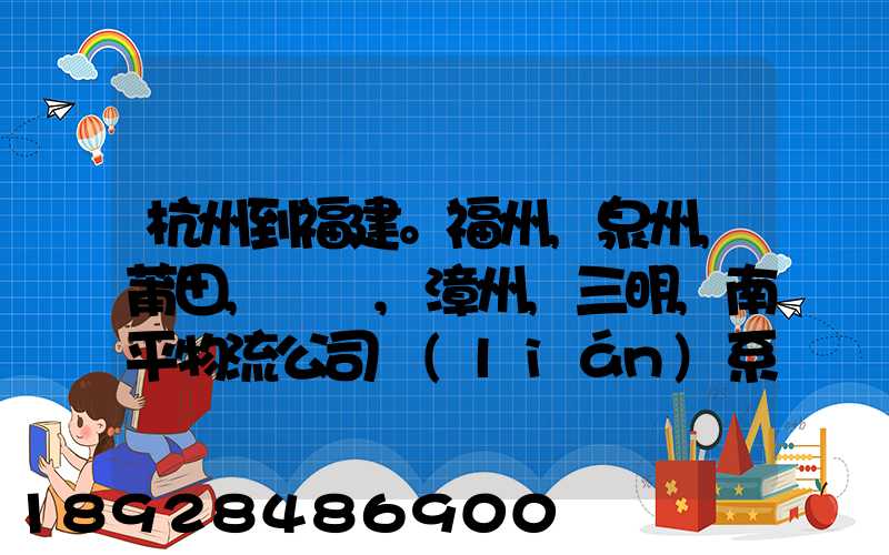 杭州到福建。福州,泉州,莆田,廈門,漳州,三明,南平物流公司聯(lián)系。。